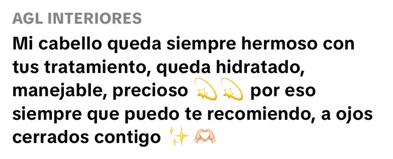 Comentario de AGL Interiores en TikTok: "Mi cabello queda siempre hermoso con tus tratamientos, queda hidratado, manejable, precioso. Por eso siempre que puedo te recomiendo, a ojos cerrados."